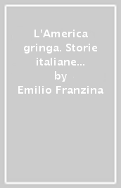 L America gringa. Storie italiane d immigrazione tra Argentina e Brasile