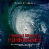 America s Deadliest Hurricanes: The History of the Three Worst Hurricanes in American History