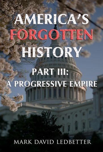 America's Forgotten History: Part Three: A Progressive Empire - Mark David Ledbetter