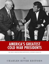 America s Greatest Cold War Presidents: Harry Truman, Dwight Eisenhower, John F. Kennedy, Lyndon B. Johnson and Ronald Reagan