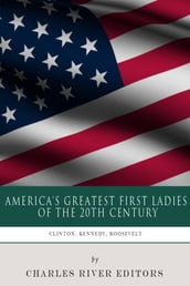 America s Greatest First Ladies of the 20th Century: The Lives and Legacies of Eleanor Roosevelt, Jackie Kennedy and Hillary Clinton