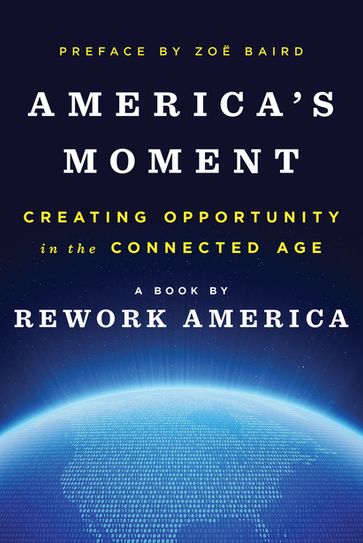 America's Moment: Creating Opportunity in the Connected Age - Rework America - Zoe Baird