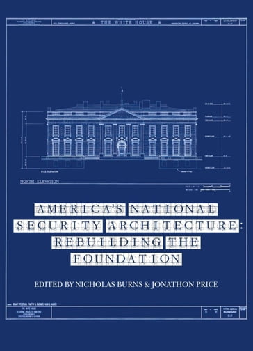 America's National Security Architecture - Christopher Kirchhoff - Douglas Stuart - Dov Zakheim - Allison Graham - James Cartwright - James Steinberg - Jane Holl Lute - Jennifer Harris - John Dowdy - John Sawers - Joseph Nye - Julianne Smith - Kirk Rieckhoff - Leah Joy Zell - Niall Ferguson - Nicholas Burns - Peter Feaver - Robert Blackwill - Stephen Hadley - Thomas Pritzker - Zoe Baird