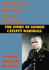 America s Retreat From Victory: The Story Of George Catlett Marshall