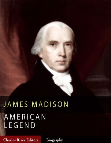 American Legends: The Life of James Madison - Charles River Editors