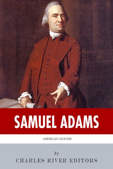American Legends: The Life of Samuel Adams - Charles River Editors