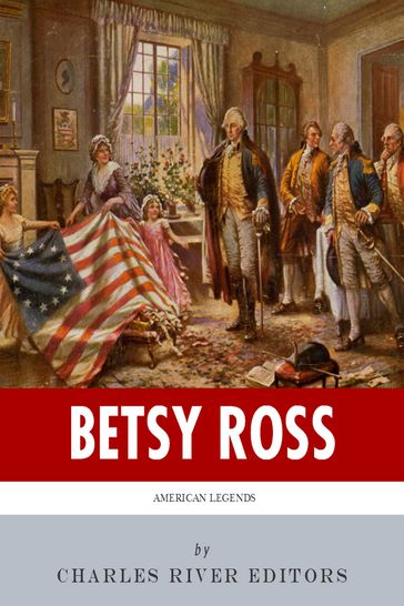 American Legends: The Life of Betsy Ross - Charles River Editors