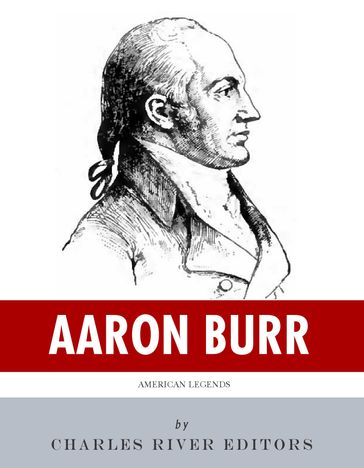 American Legends: The Life of Aaron Burr - Charles River Editors