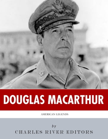 American Legends: The Life of General Douglas MacArthur - Charles River Editors