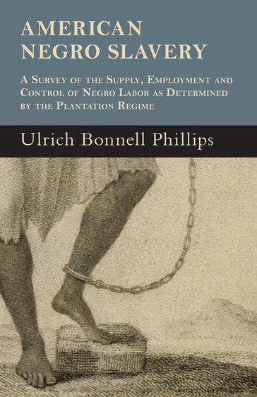 American Negro Slavery - A Survey Of The Supply, Employment And Control Of Negro Labor As Determined By The Plantation Regime - Ulrich Bonnell Phillips