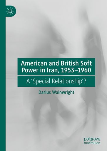 American and British Soft Power in Iran, 1953-1960 - Darius Wainwright