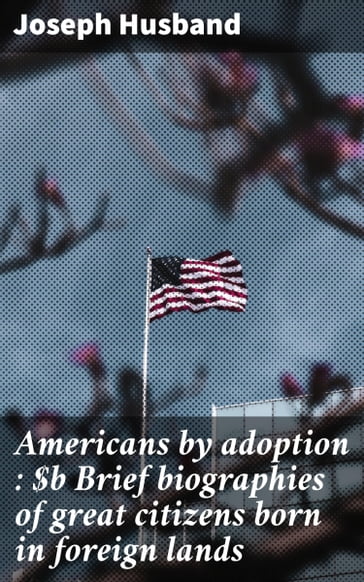 Americans by adoption : Brief biographies of great citizens born in foreign lands - Joseph Husband