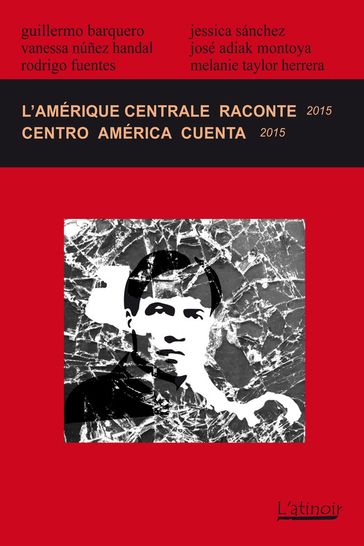 L'Amérique centrale raconte / Centro América cuenta 2015 (Édition bilingue / edición bilingüe) - Guillermo Barquero - JESSICA SANCHEZ - José Adiak Montoya - Melanie Taylor Herrera - Rodrigo Fuentes - Vanessa Núnez Handal