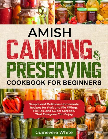 Amish Canning & Preserving Cookbook for Beginners - Guinevere White