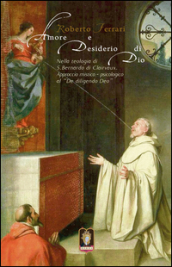 Amore e desiderio di Dio. Nella teologia di S. Bernardo di Clairvaux. Approccio mistico-psicologico al «De diligendo Deo»