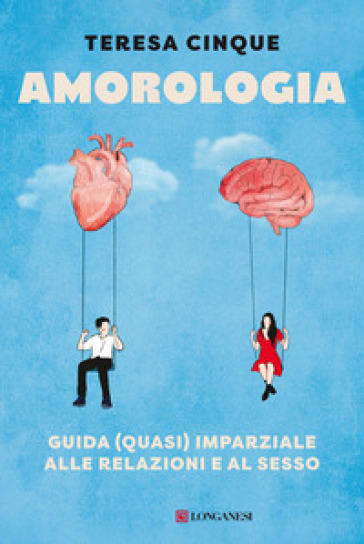 Amorologia. Guida (quasi) imparziale alle relazioni e al sesso - Cinque Teresa