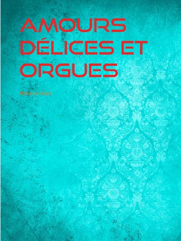 Amours Délices et Orgues - Alphonse Allais