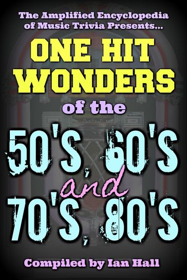 Amplified Encyclopedia Of Music Trivia: One Hit Wonders Of The 50's, 60's, 70's And 80's - Ian Hall