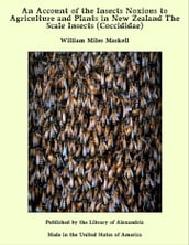 An Account of the Insects Noxious to Agriculture and Plants in New Zealand The Scale Insects (Coccididae)