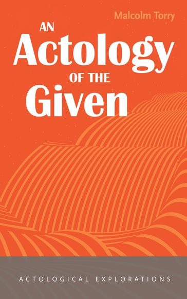 An Actology of the Given - Malcolm Torry