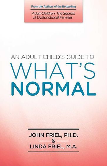 An Adult Child's Guide to What's Normal - PhD John Friel - MA Linda D. Friel