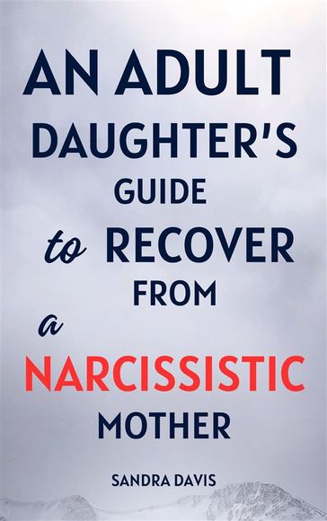 An Adult Daughter's Guide to Recover from a Narcissistic Mother - Sandra Davis