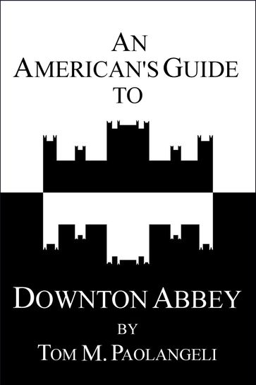 An American's Guide to Downton Abbey - Tom Paolangeli