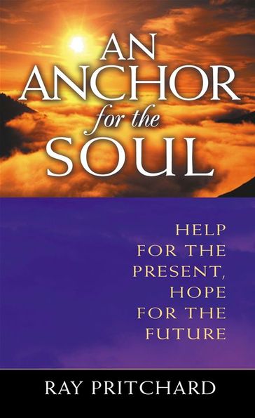 An Anchor For The Soul: Help For The Present, Hope For The Future - Ray Pritchard