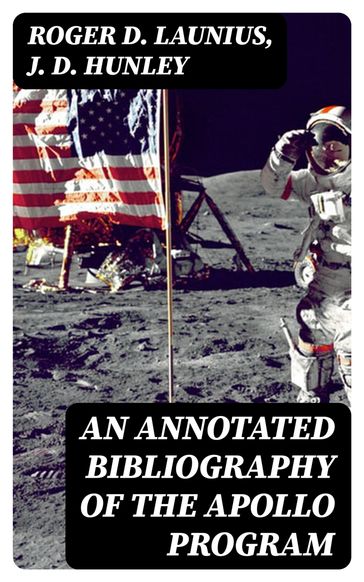 An Annotated Bibliography of the Apollo Program - Roger D. Launius - J. D. Hunley