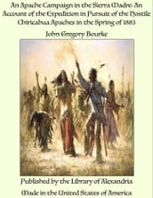 An Apache Campaign in the Sierra Madre: An Account of the Expedition in Pursuit of the Hostile Chiricahua Apaches in the Spring of 1883