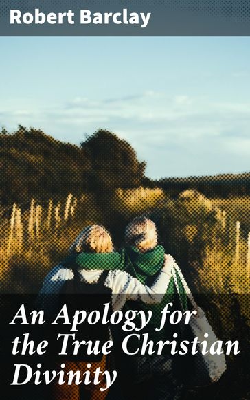 An Apology for the True Christian Divinity - Robert Barclay