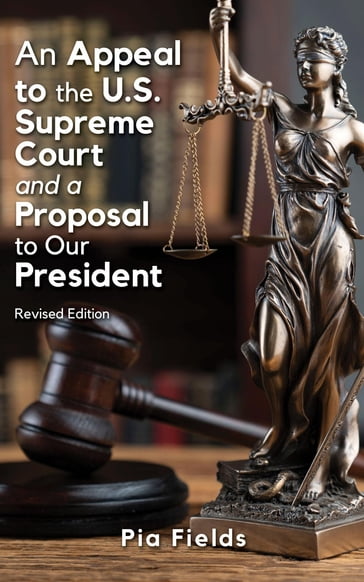 An Appeal to the U.S. Supreme Court & A Proposal to Our President - Pia Fields