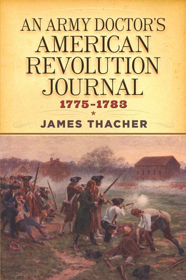 An Army Doctor's American Revolution Journal, 17751783 - James Thacher