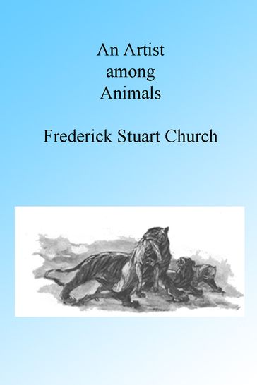 An Artist Among Animals, Illustrated. - Frederick Stuart Church