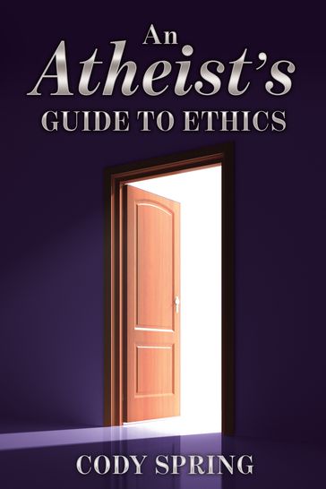 An Atheist's Guide to Ethics - Cody Spring