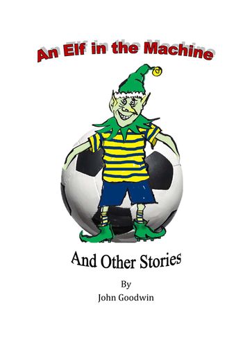 An Elf in the Machine & Other Stories. - John Goodwin