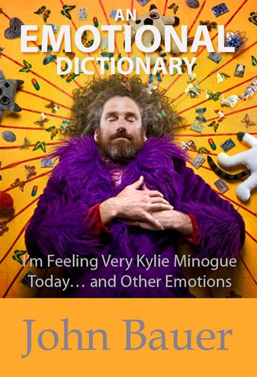An Emotional Dictionary: I'm Feeling Very Kylie Minogue Today and Other Emotions - John Bauer