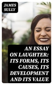 An Essay on Laughter: Its Forms, Its Causes, Its Development and Its Value