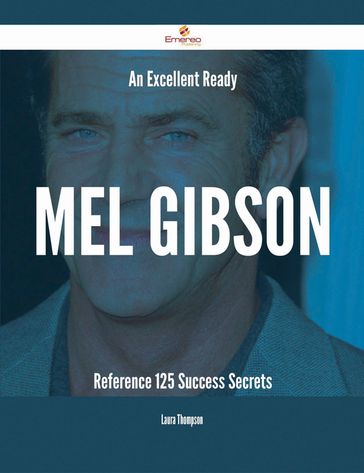 An Excellent Ready Mel Gibson Reference - 125 Success Secrets - Laura Thompson