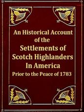 An Historical Account of the Settlements of Scotch Highlanders in America Prior to the Peace of 1783 together with Notices of Highland Regiments and Biographical Sketches