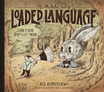 An Illustrated Book of Loaded Language: Learn to Hear What's Left Unsaid (Bad Arguments) - Ali Almossawi