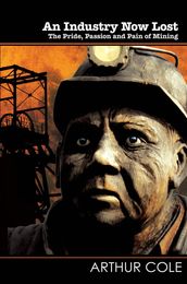 An Industry Now Lost - The Pride, Passion and Pain of Mining