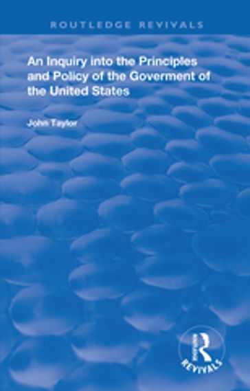 An Inquiry Into The Principles And Policy Of The Goverment Of The United States - John Taylor