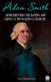 An Inquiry into the Nature and Causes of the Wealth of Nations. Illustrated