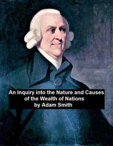 An Inquiry into the Nature and Causes of the Wealth of Nations - Adam Smith