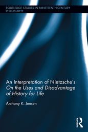 An Interpretation of Nietzsche s On the Uses and Disadvantage of History for Life
