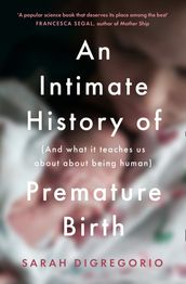 An Intimate History of Premature Birth: And What It Teaches Us About Being Human