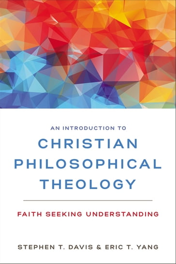 An Introduction to Christian Philosophical Theology - Eric T. Yang - Stephen T. Davis