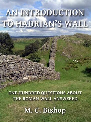 An Introduction to Hadrian's Wall: One Hundred Questions About the Roman Wall Answered - M. C. Bishop