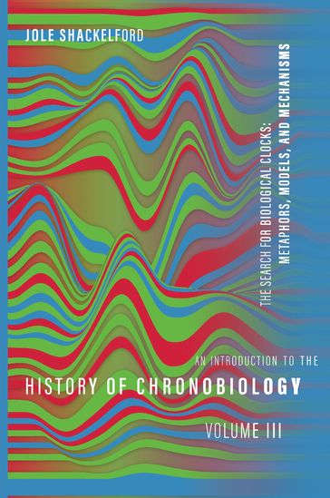 An Introduction to the History of Chronobiology, Volume 3 - Jole Shackelford